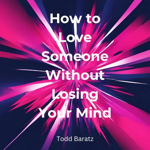 how-to-love-someone-without-losing-your-mind-todd-baratz-book-summary-book-cover